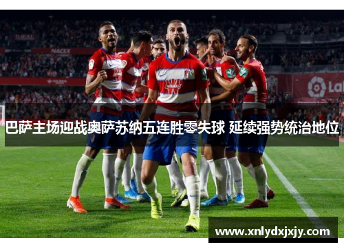 巴萨主场迎战奥萨苏纳五连胜零失球 延续强势统治地位
