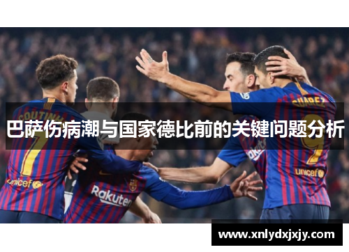 巴萨伤病潮与国家德比前的关键问题分析 巴萨伤病潮与国家德比前的关键问题分析