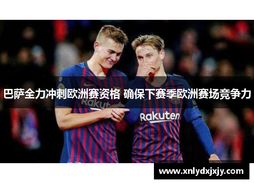 巴萨全力冲刺欧洲赛资格 确保下赛季欧洲赛场竞争力