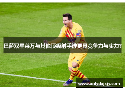 巴萨双星莱万与其他顶级射手谁更具竞争力与实力？